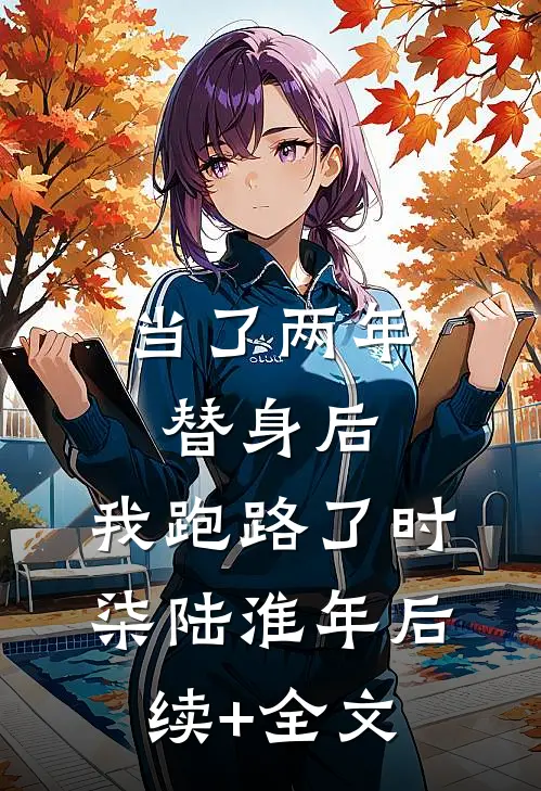 当了两年替身后，我跑路了时柒陆淮年后续+全文
