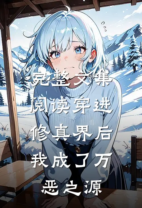 完整文集阅读穿进修真界后，我成了万恶之源