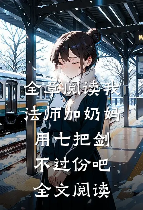 全章阅读我法师加奶妈,用七把剑不过份吧全文阅读