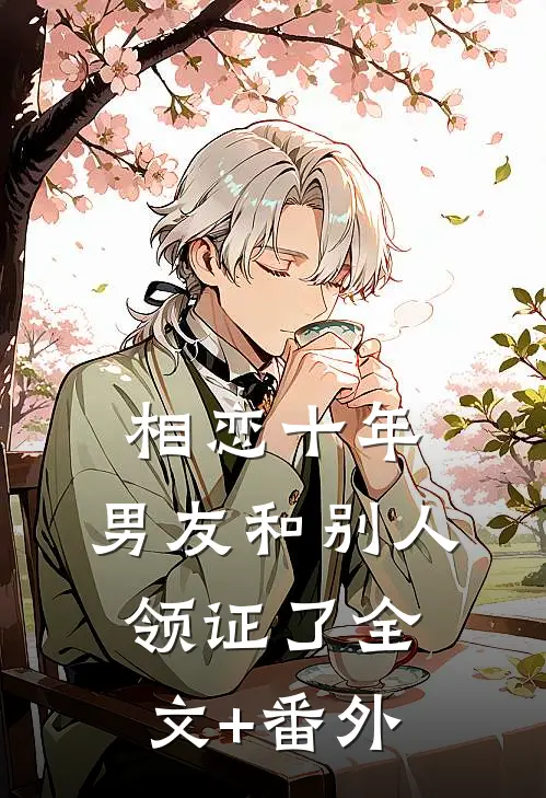 相恋十年，男友和别人领证了全文+番外