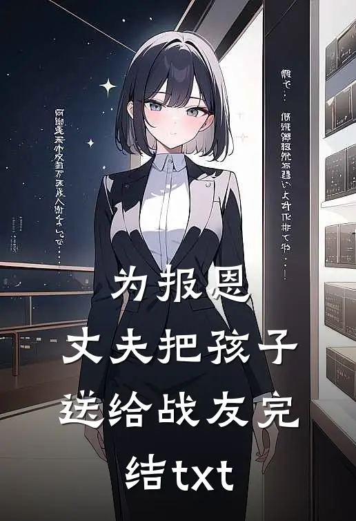 为报恩，丈夫把孩子送给战友完结txt