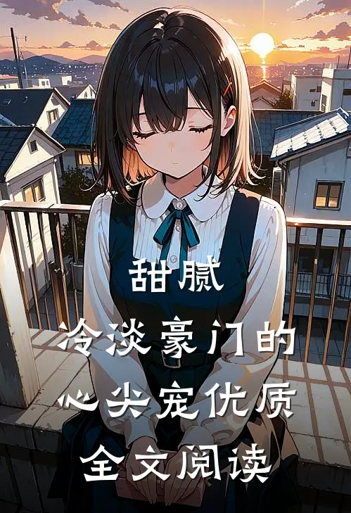 甜腻：冷淡豪门的心尖宠优质全文阅读