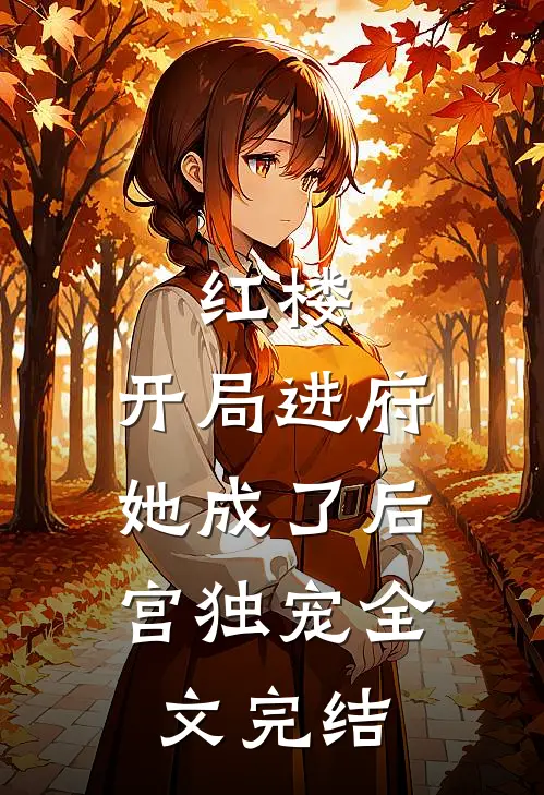 红楼开局进府,她成了后宫独宠全文完结免费阅读
