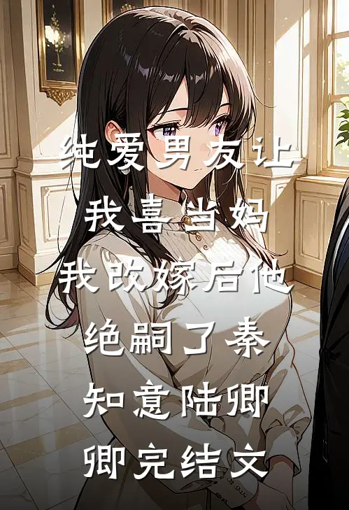 纯爱男友让我喜当妈，我改嫁后他绝嗣了秦知意陆卿卿完结文