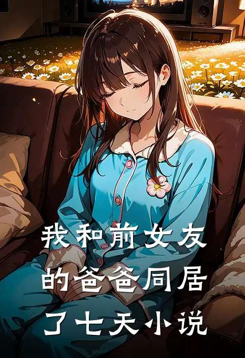 我和前女友的爸爸同居了七天小说