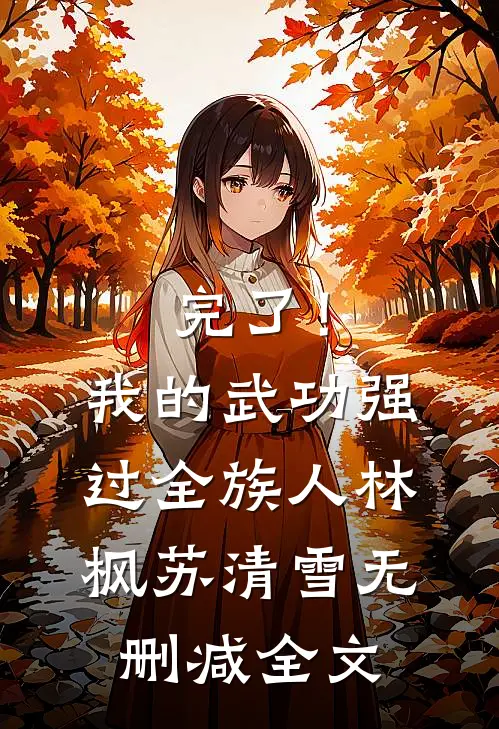 完了！我的武功强过全族人林枫苏清雪无删减全文