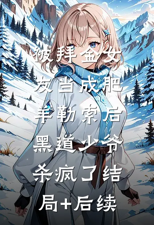 被拜金女友当成肥羊勒索后，黑道少爷杀疯了结局+后续