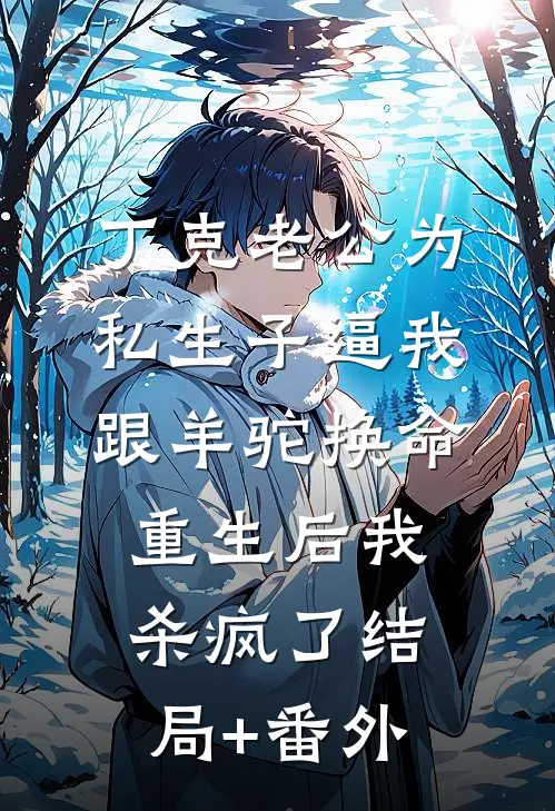 丁克老公为私生子逼我跟羊驼换命，重生后我杀疯了结局+番外