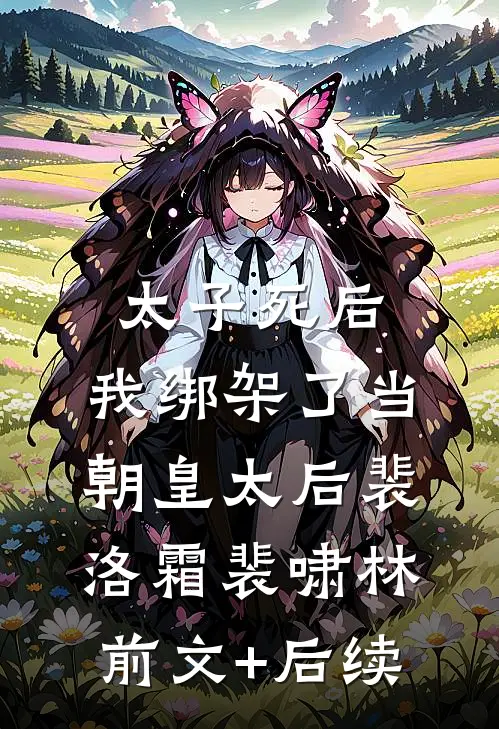 太子死后，我绑架了当朝皇太后裴洛霜裴啸林前文+后续