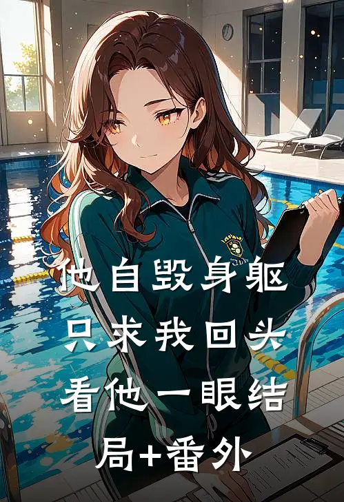 他自毁身躯，只求我回头看他一眼结局+番外
