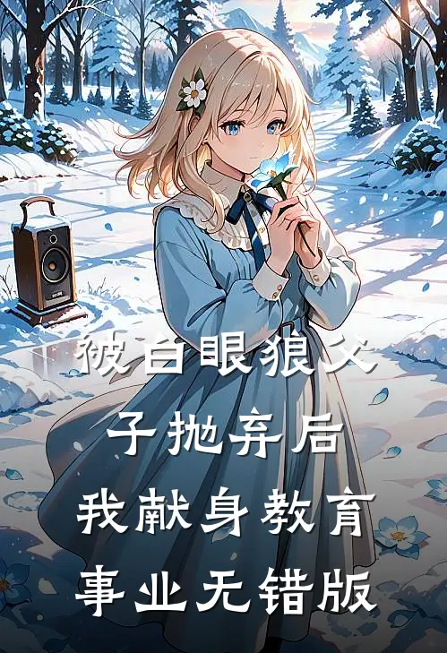 被白眼狼父子抛弃后，我献身教育事业无错版