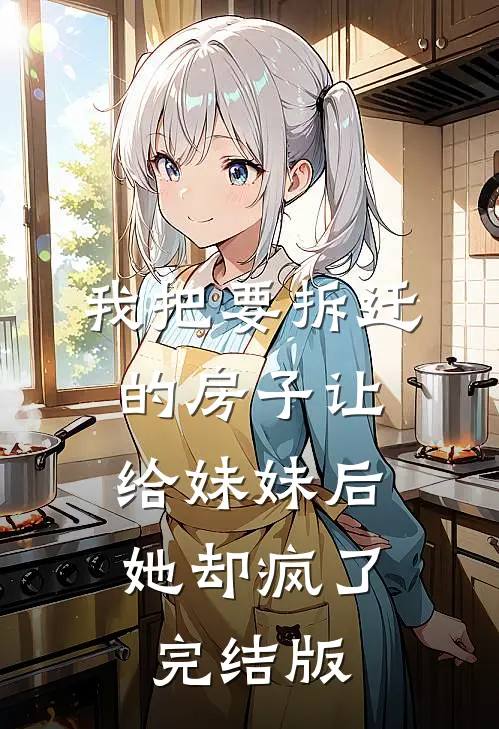 我把要拆迁的房子让给妹妹后，她却疯了完结版