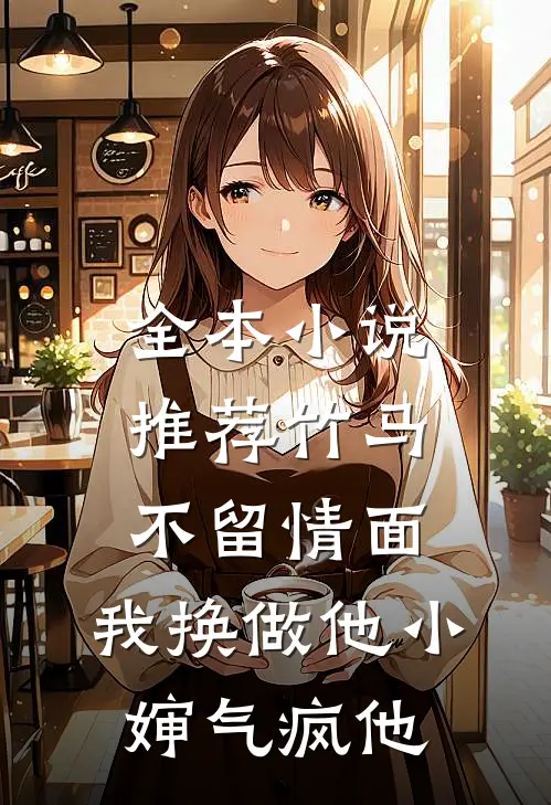 全本小说推荐竹马不留情面，我换做他小婶气疯他