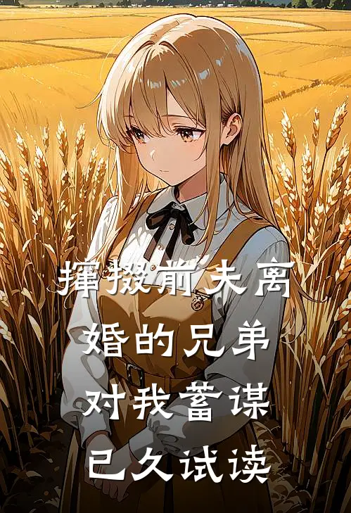 撺掇前夫离婚的兄弟对我蓄谋已久试读