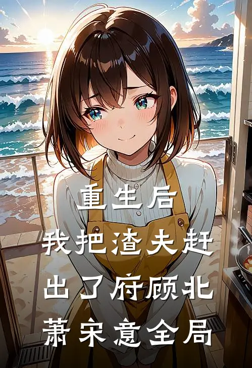 重生后，我把渣夫赶出了府顾北萧宋意全局