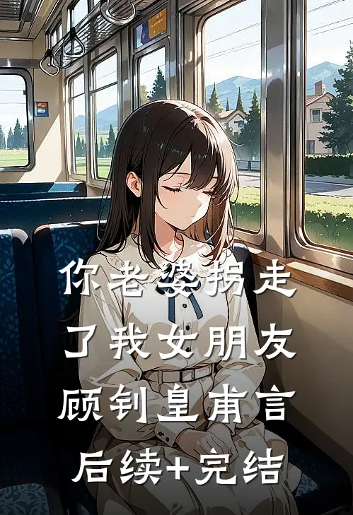你老婆拐走了我女朋友顾钊皇甫言后续+完结