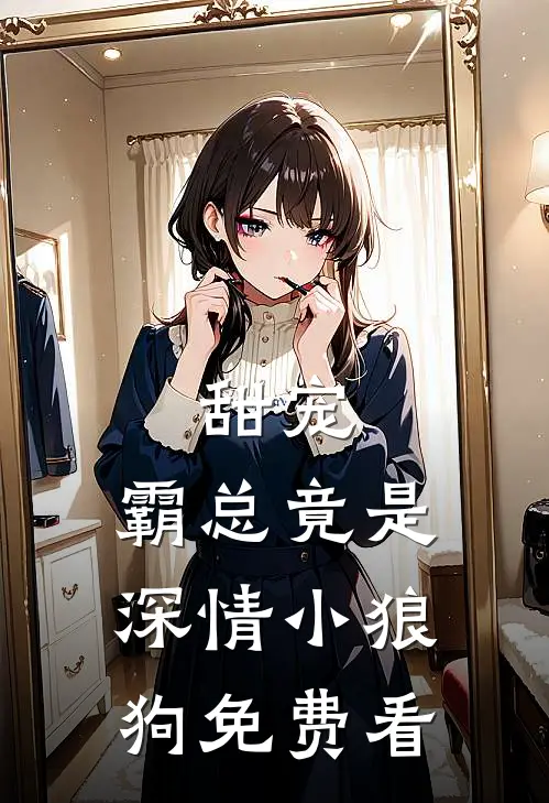 甜宠：霸总竟是深情小狼狗免费看
