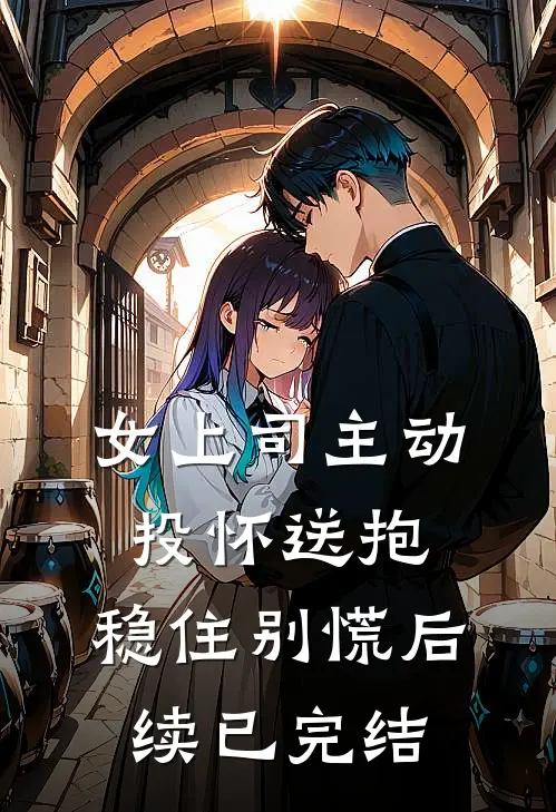 女上司主动投怀送抱，稳住别慌后续已完结