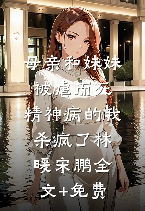 母亲和妹妹被虐而死，精神病的我杀疯了林暖宋鹏全文+免费