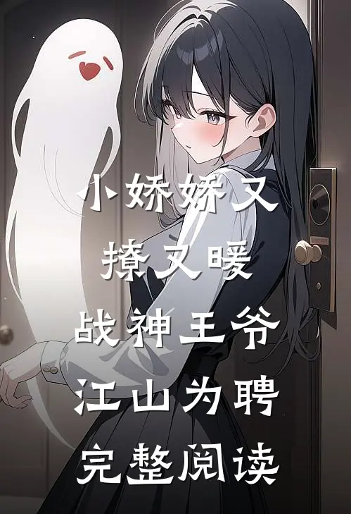 小娇娇又撩又暖，战神王爷江山为聘完整阅读