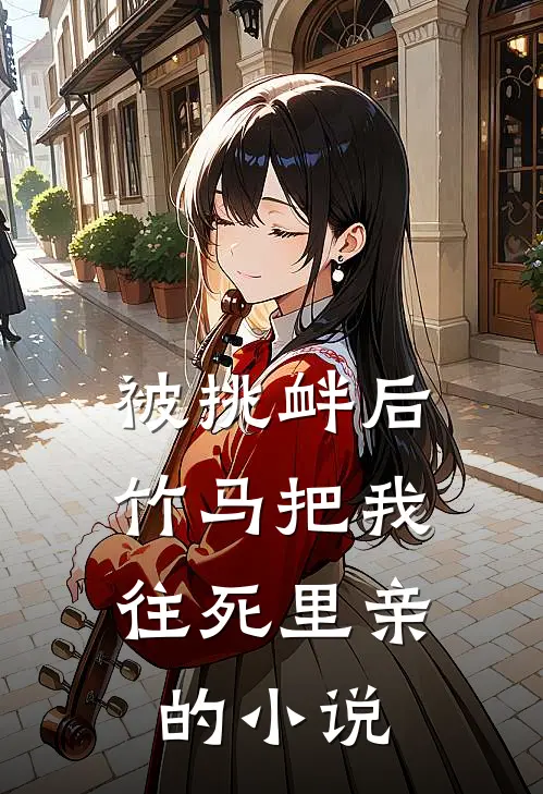 被挑衅后，竹马把我往死里亲的小说