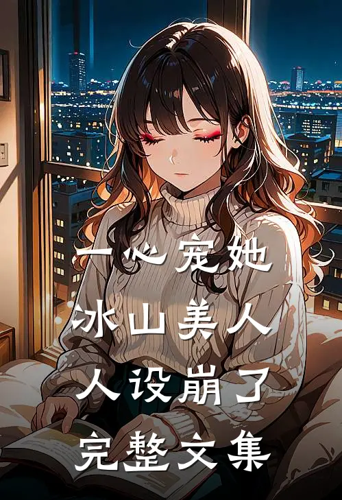 一心宠她，冰山美人人设崩了完整文集