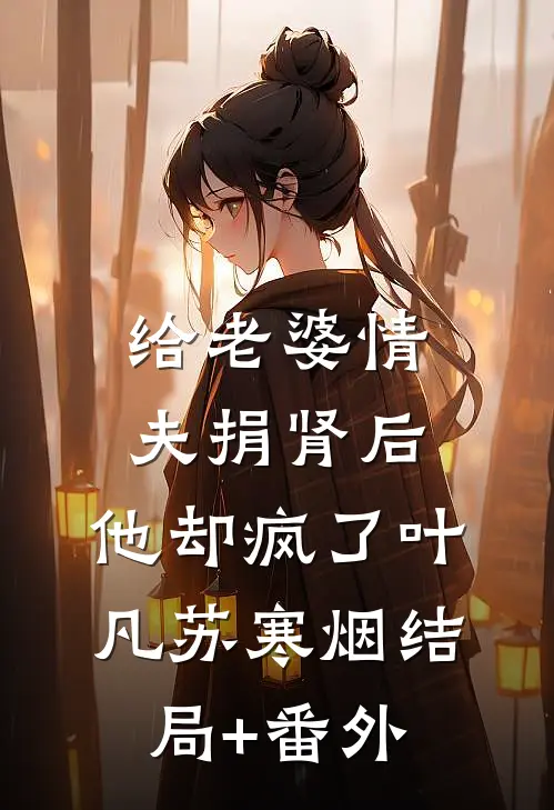 给老婆情夫捐肾后，他却疯了叶凡苏寒烟结局+番外