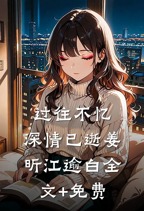 过往不忆，深情已逝姜昕江逾白全文+免费
