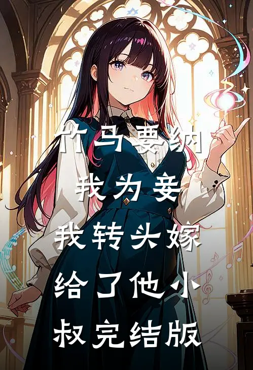 竹马要纳我为妾，我转头嫁给了他小叔完结版