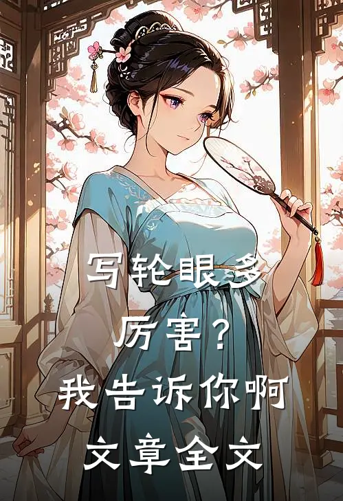 写轮眼多厉害？我告诉你啊文章全文
