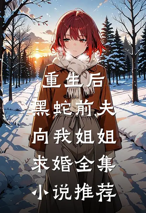 重生后，黑蛇前夫向我姐姐求婚全集小说推荐
