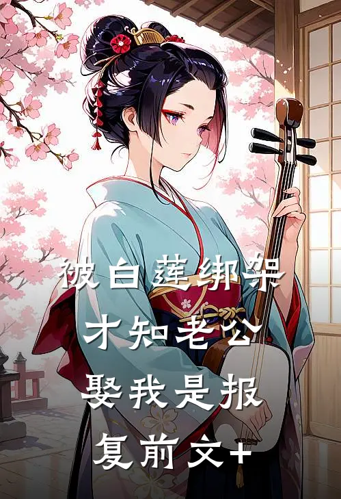 被白莲绑架，才知老公娶我是报复前文+