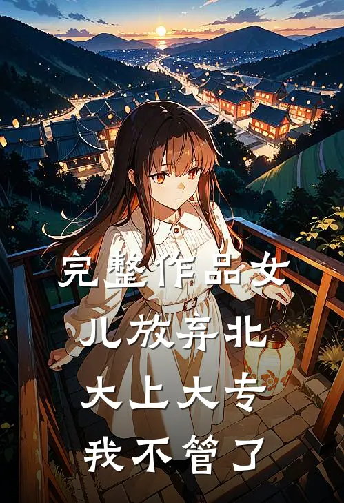 完整作品女儿放弃北大上大专，我不管了