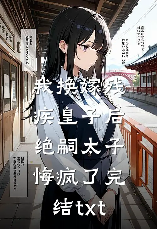 我换嫁残疾皇子后，绝嗣太子悔疯了完结txt