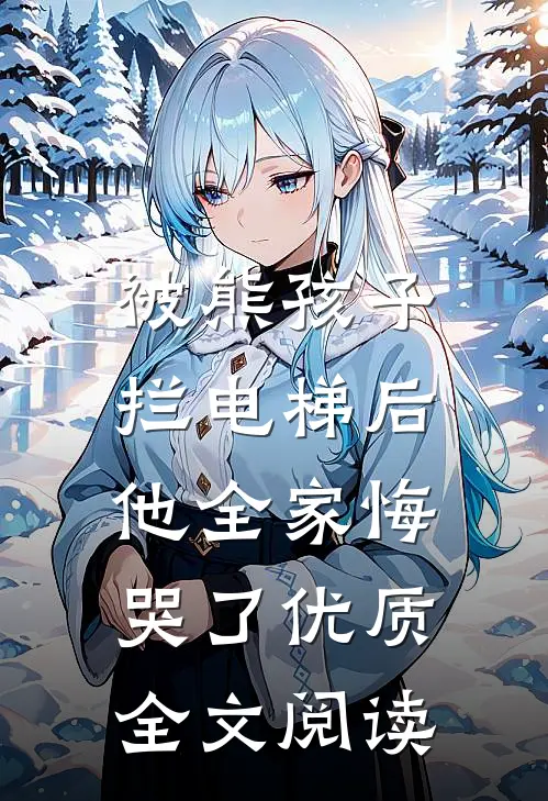被熊孩子拦电梯后，他全家悔哭了优质全文阅读