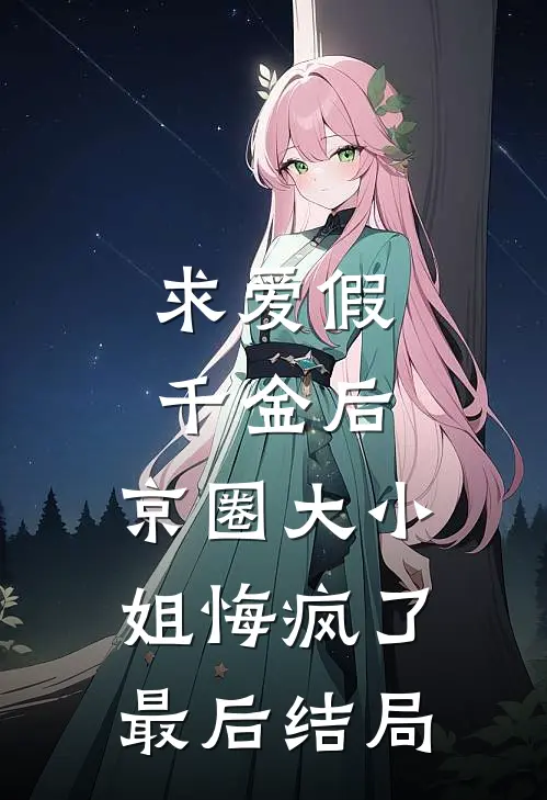 求爱假千金后，京圈大小姐悔疯了最后结局