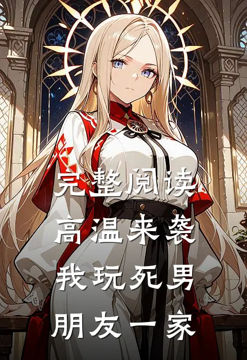 完整阅读高温来袭，我玩死男朋友一家