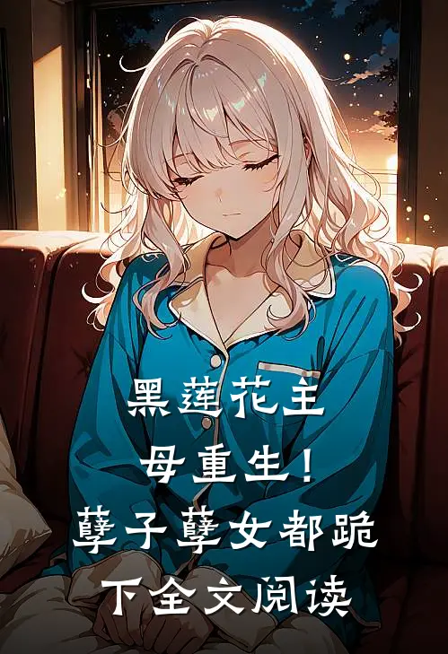 黑莲花主母重生！孽子孽女都跪下全文阅读