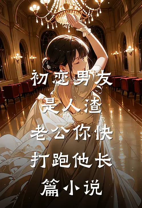 初恋男友是人渣，老公你快打跑他长篇小说