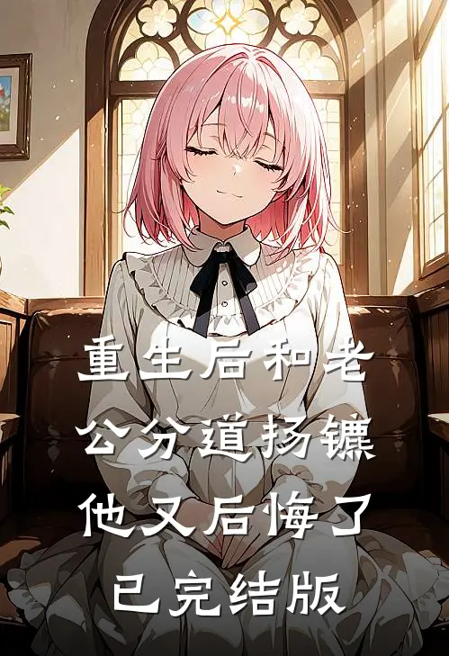 重生后和老公分道扬镳他又后悔了已完结版