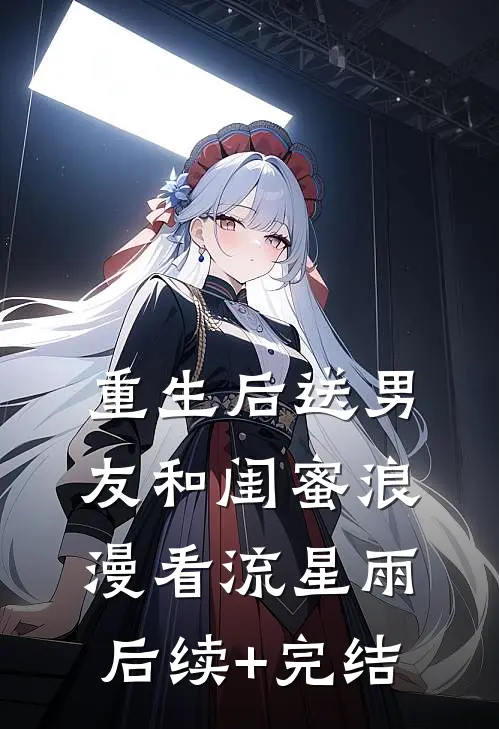 重生后送男友和闺蜜浪漫看流星雨后续+完结