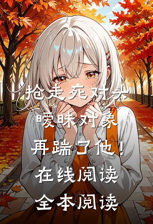 抢走死对头暧昧对象，再踹了他！在线阅读全本阅读