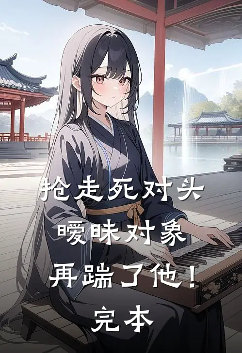 抢走死对头暧昧对象，再踹了他！完本