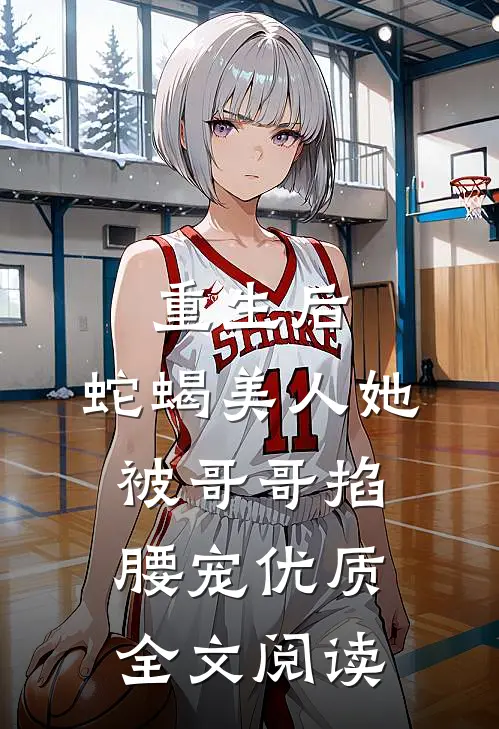 重生后，蛇蝎美人她被哥哥掐腰宠优质全文阅读