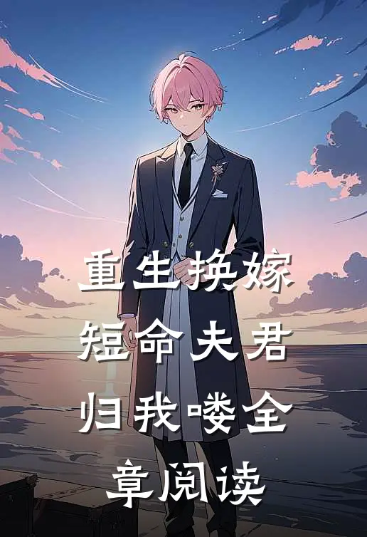 重生换嫁：短命夫君归我喽全章阅读