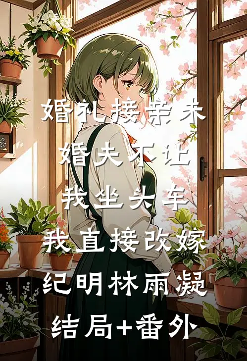 婚礼接亲未婚夫不让我坐头车，我直接改嫁纪明林雨凝结局+番外