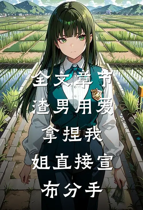 全文章节渣男用爱拿捏我，姐直接宣布分手
