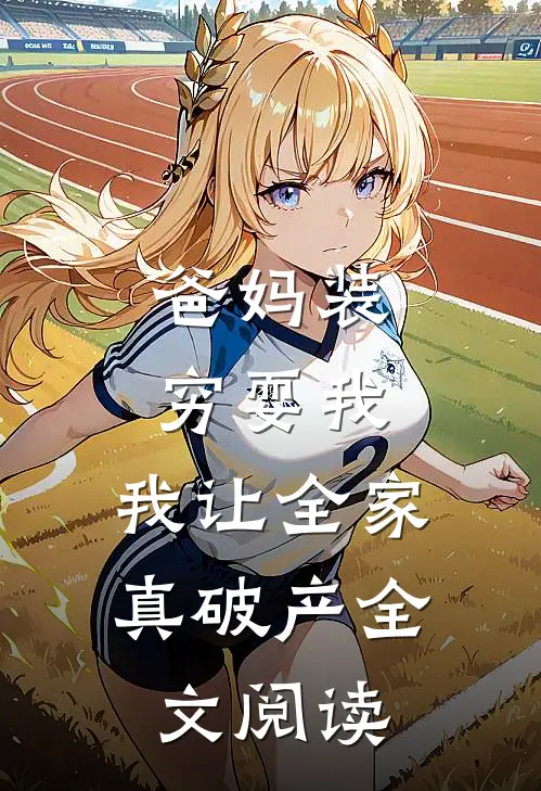 爸妈装穷耍我，我让全家真破产全文阅读