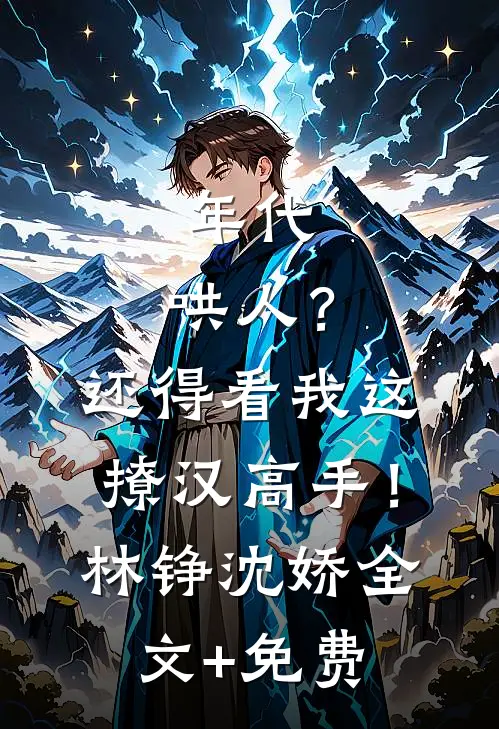 年代：哄人？还得看我这撩汉高手！林铮沈娇全文+免费