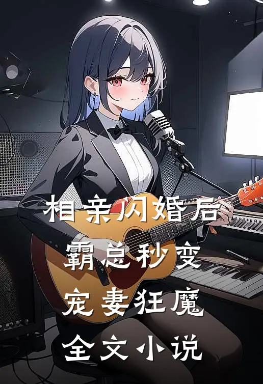 相亲闪婚后，霸总秒变宠妻狂魔全文小说